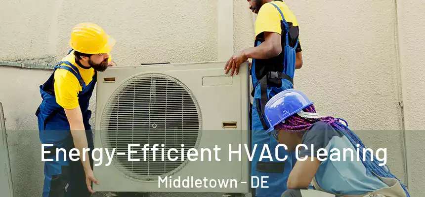 Energy-Efficient HVAC Cleaning Middletown - DE