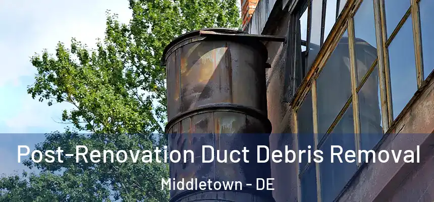  Post-Renovation Duct Debris Removal Middletown - DE